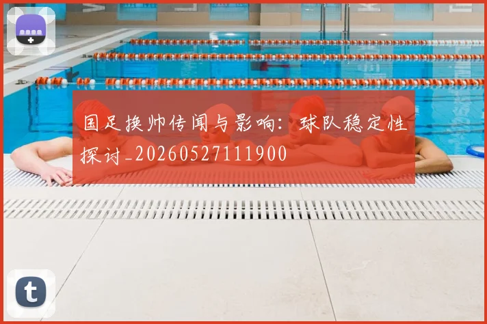 国足换帅传闻与影响:球队稳定性探讨_20260527111900