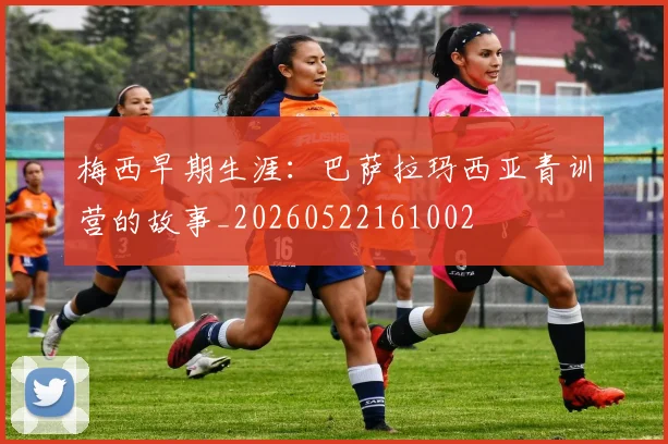 梅西早期生涯:巴萨拉玛西亚青训营的故事_20260522161002