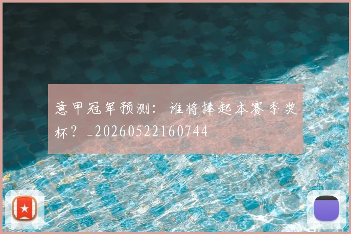 意甲冠军预测:谁将捧起本赛季奖杯?_20260522160744