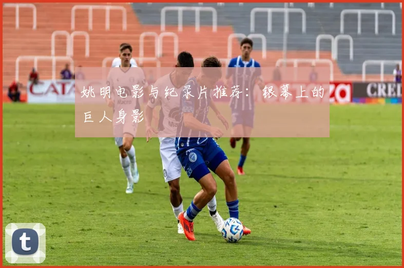 姚明电影与纪录片推荐:银幕上的巨人身影
