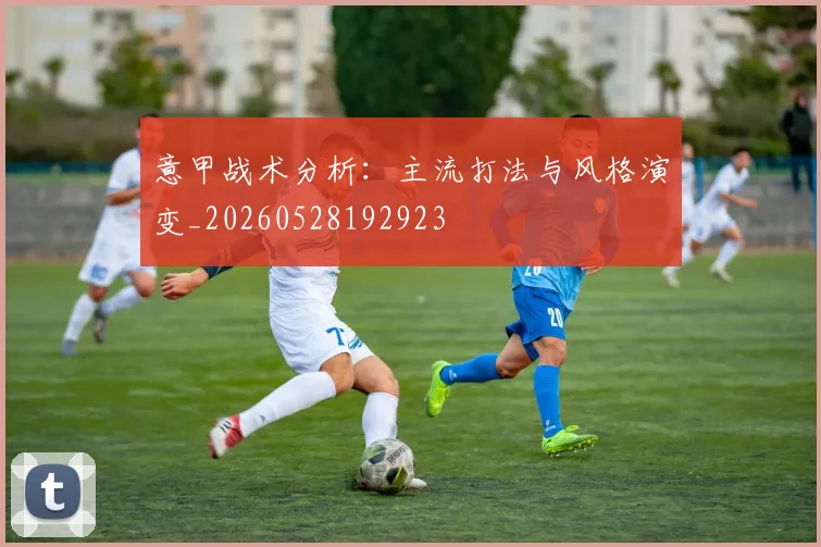 意甲战术分析：主流打法与风格演变_20260528192923