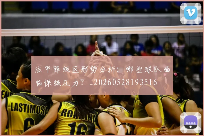 法甲降级区形势分析：哪些球队面临保级压力？_20260528193516