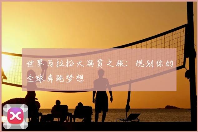 世界马拉松大满贯之旅：规划你的全球奔跑梦想