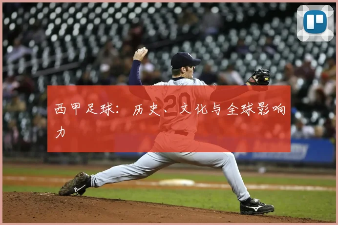 西甲足球：历史、文化与全球影响力