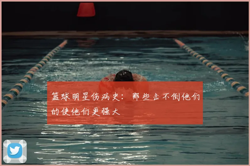 篮球明星伤病史:那些击不倒他们的使他们更强大