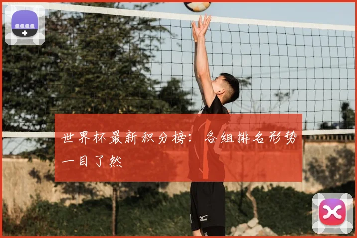 世界杯最新积分榜：各组排名形势一目了然