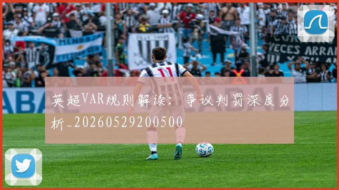 英超VAR规则解读：争议判罚深度分析_20260529200500