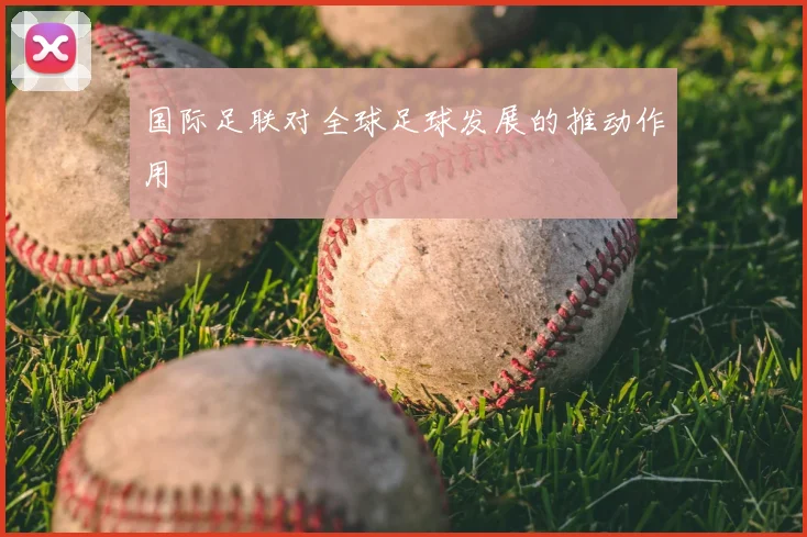 国际足联对全球足球发展的推动作用