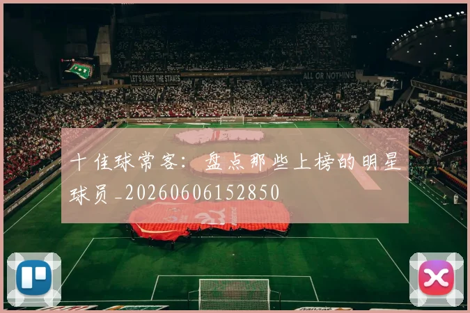 十佳球常客：盘点那些上榜的明星球员_20260606152850