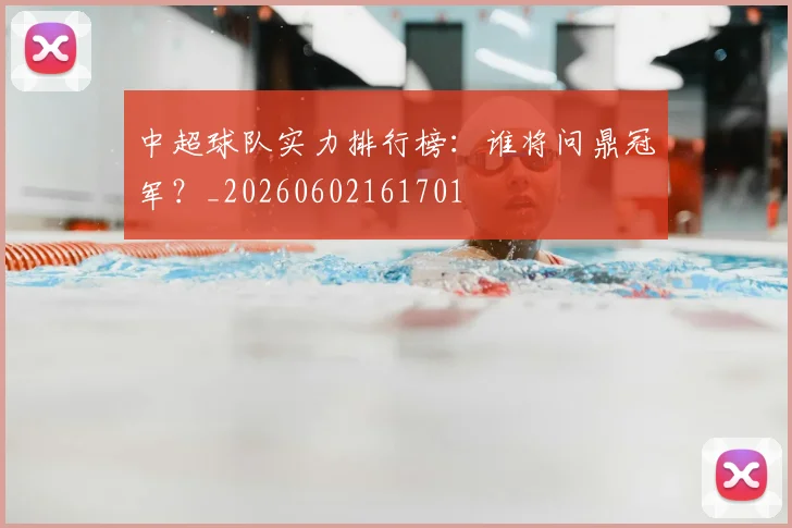 中超球队实力排行榜：谁将问鼎冠军？_20260602161701