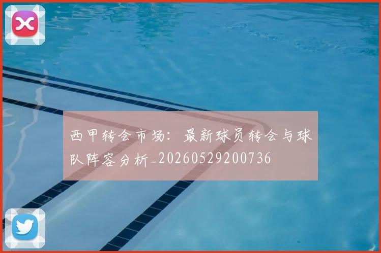 西甲转会市场：最新球员转会与球队阵容分析_20260529200736