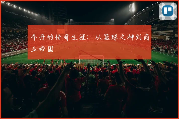 乔丹的传奇生涯：从篮球之神到商业帝国