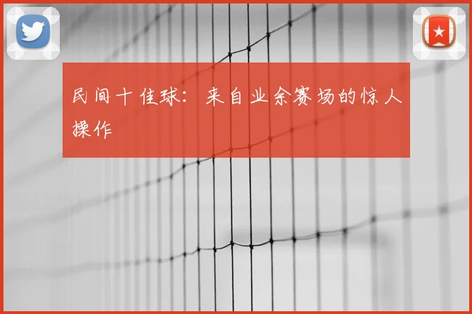 民间十佳球:来自业余赛场的惊人操作