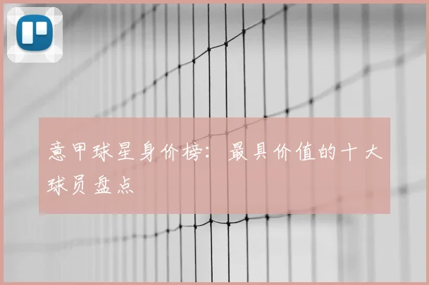 意甲球星身价榜：最具价值的十大球员盘点
