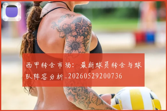 西甲转会市场:最新球员转会与球队阵容分析_20260529200736