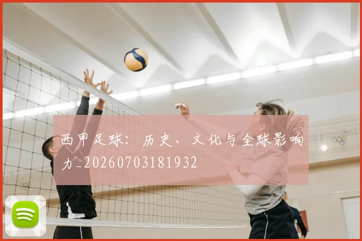 西甲足球：历史、文化与全球影响力_20260703181932