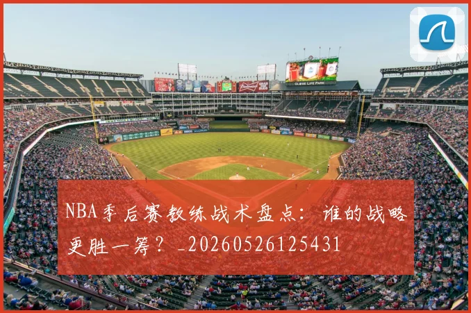 NBA季后赛教练战术盘点：谁的战略更胜一筹？_20260526125431
